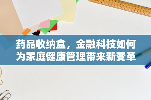 药品收纳盒，金融科技如何为家庭健康管理带来新变革？