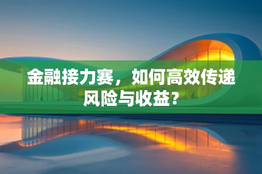 金融接力赛，如何高效传递风险与收益？