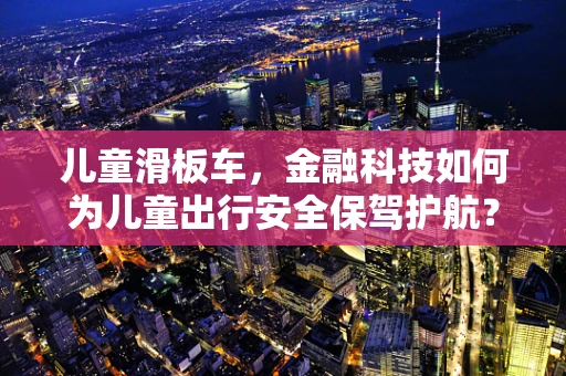 儿童滑板车，金融科技如何为儿童出行安全保驾护航？