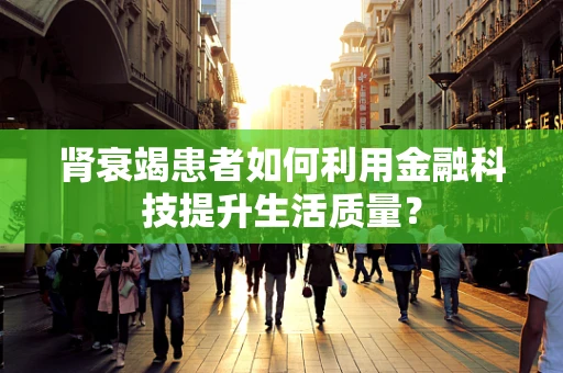 肾衰竭患者如何利用金融科技提升生活质量？