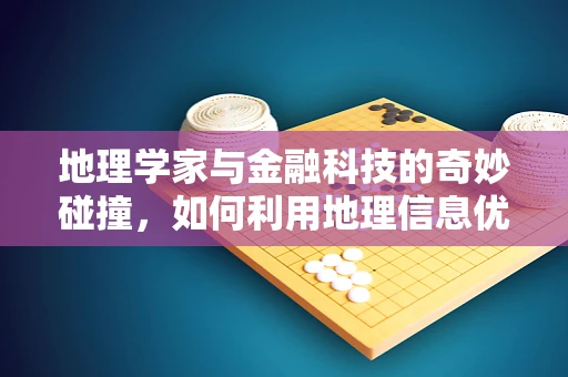 地理学家与金融科技的奇妙碰撞，如何利用地理信息优化投资决策？