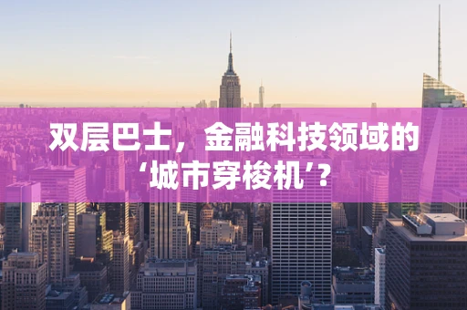 双层巴士，金融科技领域的‘城市穿梭机’？