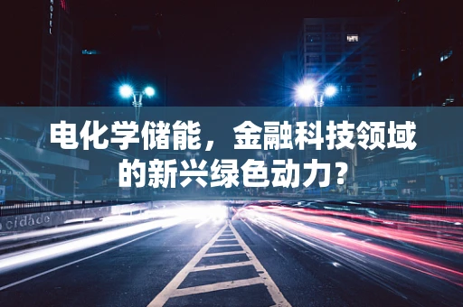 电化学储能，金融科技领域的新兴绿色动力？