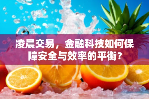 凌晨交易，金融科技如何保障安全与效率的平衡？