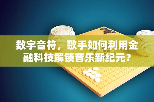 数字音符，歌手如何利用金融科技解锁音乐新纪元？