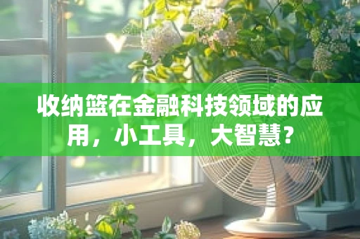 收纳篮在金融科技领域的应用，小工具，大智慧？