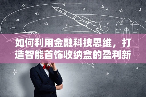 如何利用金融科技思维，打造智能首饰收纳盒的盈利新模式？