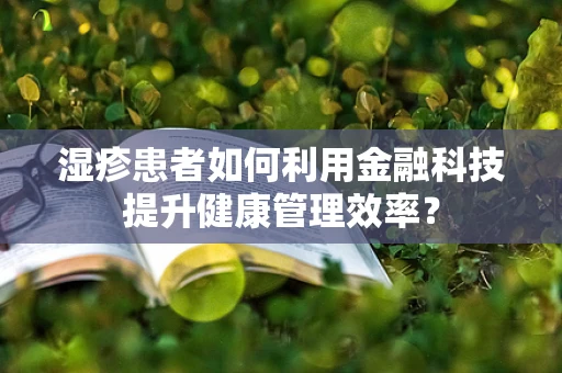 湿疹患者如何利用金融科技提升健康管理效率？