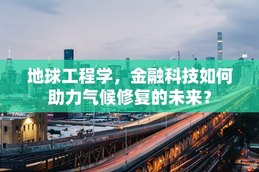 地球工程学，金融科技如何助力气候修复的未来？