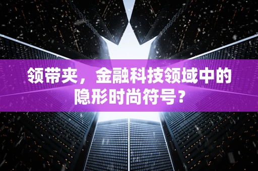 领带夹，金融科技领域中的隐形时尚符号？