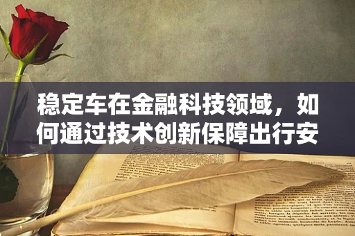 稳定车在金融科技领域，如何通过技术创新保障出行安全与资金稳定？