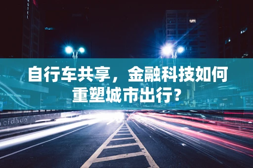 自行车共享，金融科技如何重塑城市出行？