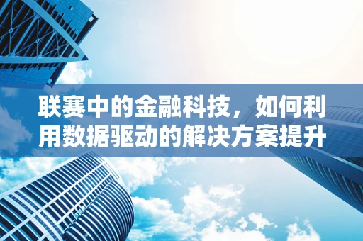 联赛中的金融科技，如何利用数据驱动的解决方案提升赛事透明度与公平性？