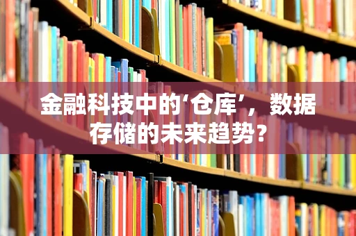 金融科技中的‘仓库’，数据存储的未来趋势？