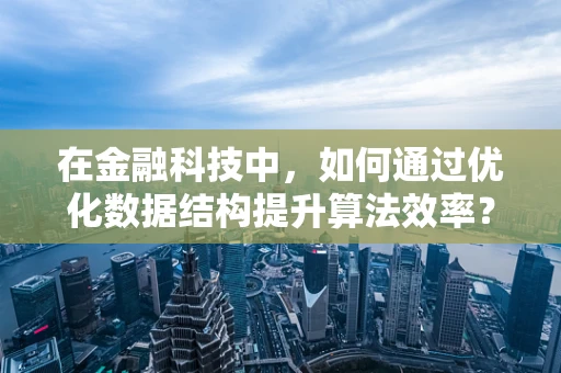 在金融科技中，如何通过优化数据结构提升算法效率？