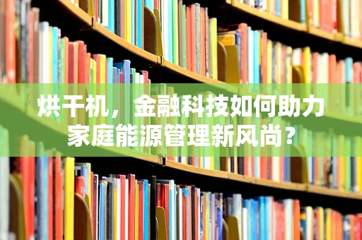 烘干机，金融科技如何助力家庭能源管理新风尚？