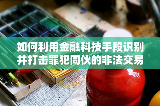 如何利用金融科技手段识别并打击罪犯同伙的非法交易？