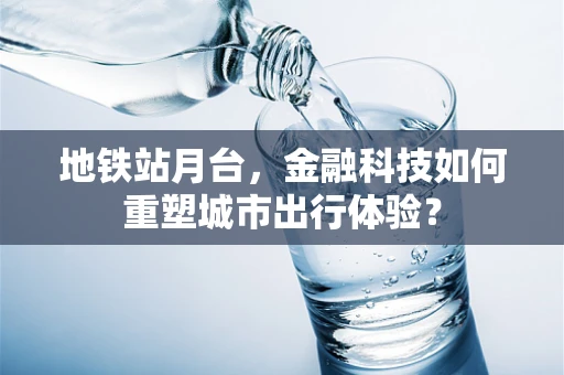 地铁站月台，金融科技如何重塑城市出行体验？