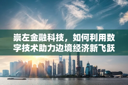 崇左金融科技，如何利用数字技术助力边境经济新飞跃？