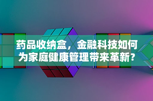 药品收纳盒，金融科技如何为家庭健康管理带来革新？