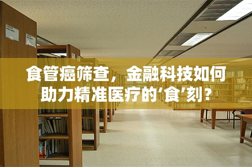 食管癌筛查，金融科技如何助力精准医疗的‘食’刻？