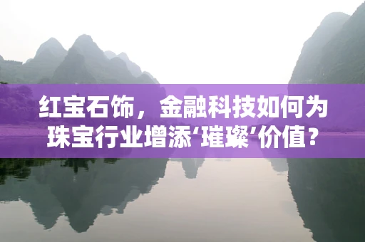 红宝石饰，金融科技如何为珠宝行业增添‘璀璨’价值？