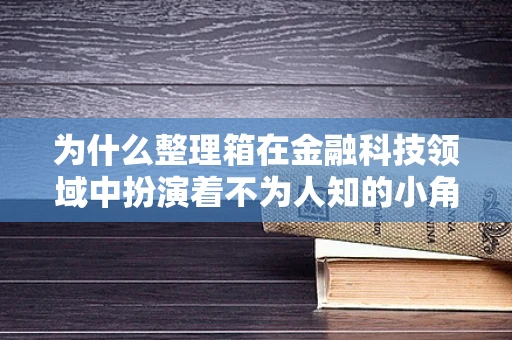 为什么整理箱在金融科技领域中扮演着不为人知的小角色？