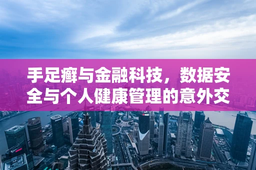 手足癣与金融科技，数据安全与个人健康管理的意外交集