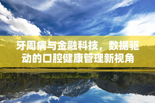 牙周病与金融科技，数据驱动的口腔健康管理新视角