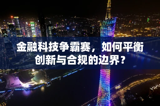 金融科技争霸赛，如何平衡创新与合规的边界？