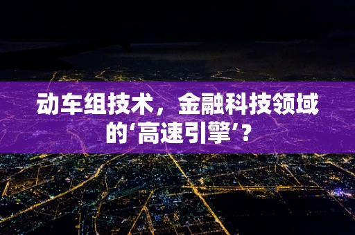 动车组技术，金融科技领域的‘高速引擎’？