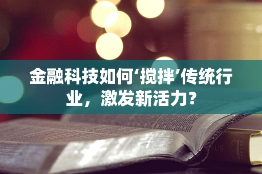 金融科技如何‘搅拌’传统行业，激发新活力？