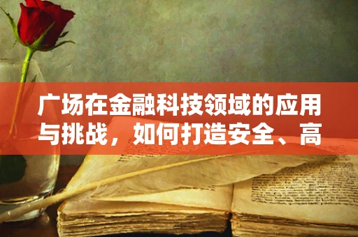 广场在金融科技领域的应用与挑战，如何打造安全、高效的金融科技广场？