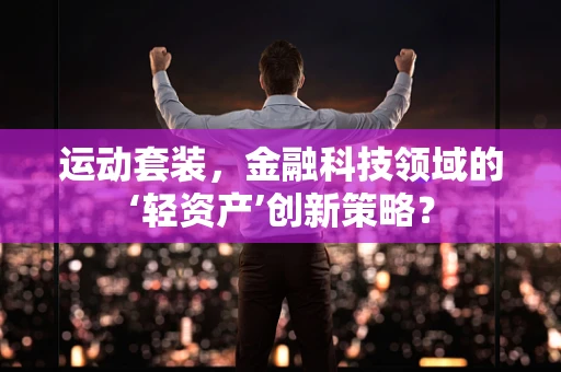 运动套装，金融科技领域的‘轻资产’创新策略？