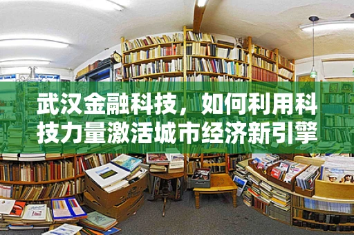 武汉金融科技，如何利用科技力量激活城市经济新引擎？