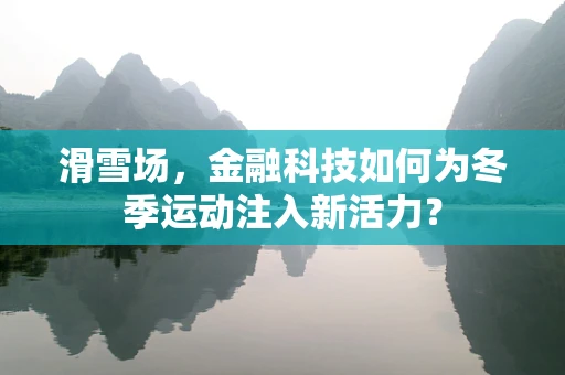 滑雪场，金融科技如何为冬季运动注入新活力？