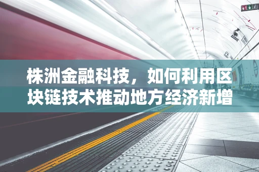 株洲金融科技，如何利用区块链技术推动地方经济新增长？