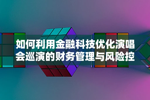 如何利用金融科技优化演唱会巡演的财务管理与风险控制？