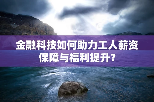 金融科技如何助力工人薪资保障与福利提升？