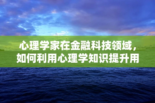 心理学家在金融科技领域，如何利用心理学知识提升用户体验？