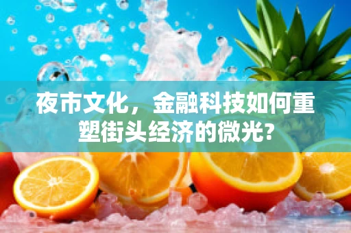 夜市文化，金融科技如何重塑街头经济的微光?