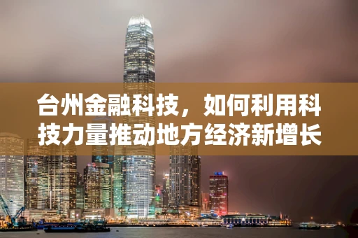 台州金融科技，如何利用科技力量推动地方经济新增长？