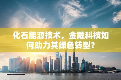 化石能源技术，金融科技如何助力其绿色转型？