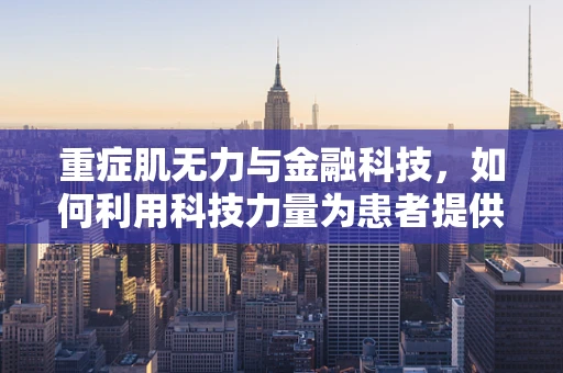 重症肌无力与金融科技，如何利用科技力量为患者提供更便捷的金融服务？