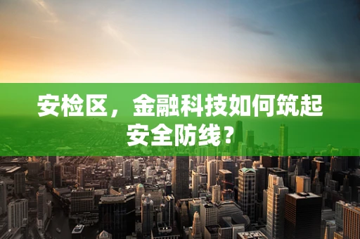 安检区，金融科技如何筑起安全防线？