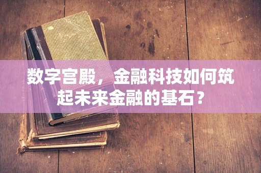 数字宫殿，金融科技如何筑起未来金融的基石？