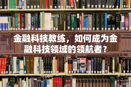 金融科技教练，如何成为金融科技领域的领航者？