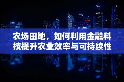 农场田地，如何利用金融科技提升农业效率与可持续性？