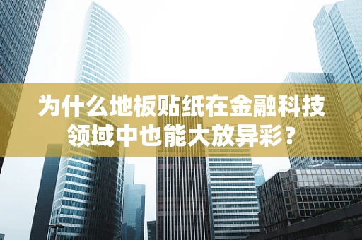 为什么地板贴纸在金融科技领域中也能大放异彩？