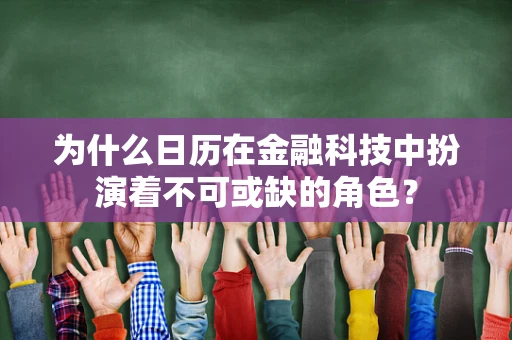 为什么日历在金融科技中扮演着不可或缺的角色？